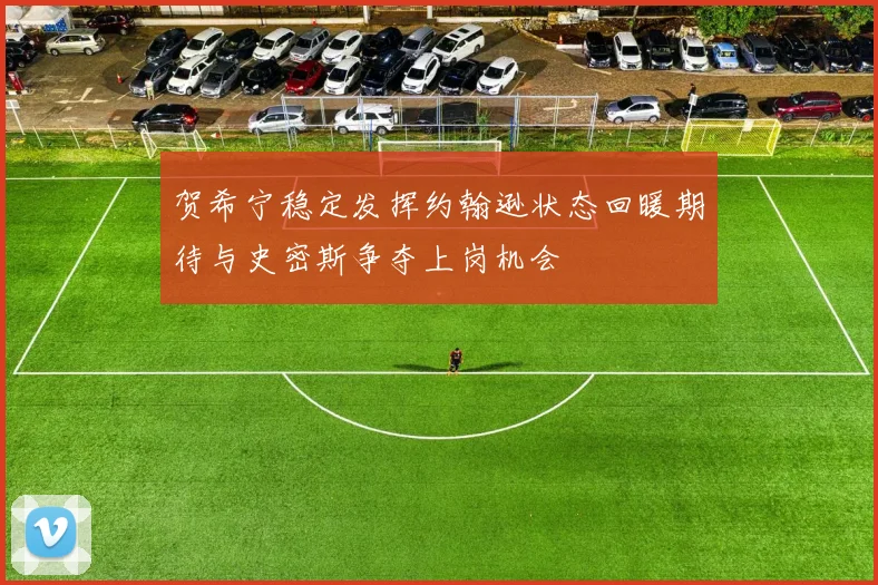 贺希宁稳定发挥约翰逊状态回暖期待与史密斯争夺上岗机会