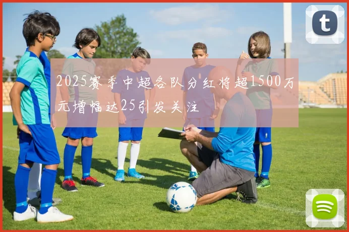 2025赛季中超各队分红将超1500万元增幅达25引发关注