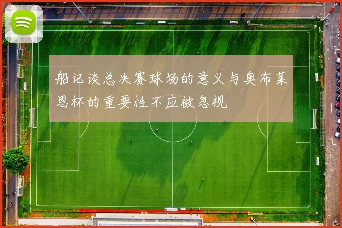 船记谈总决赛球场的意义与奥布莱恩杯的重要性不应被忽视