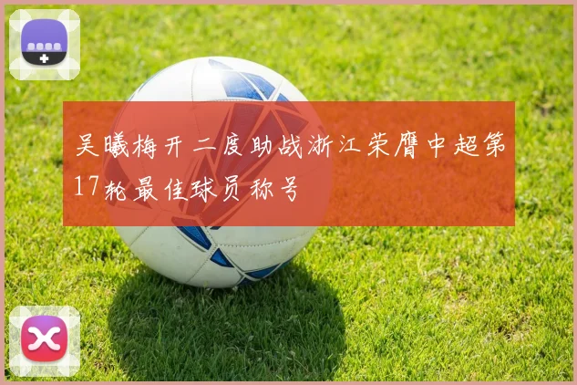 吴曦梅开二度助战浙江荣膺中超第17轮最佳球员称号