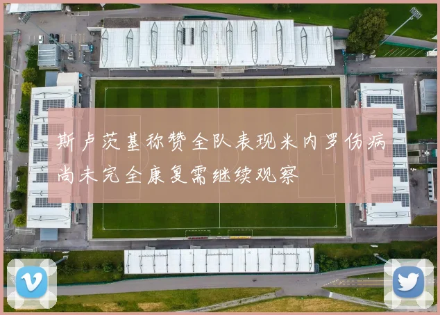 斯卢茨基称赞全队表现米内罗伤病尚未完全康复需继续观察