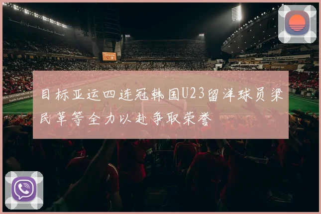目标亚运四连冠韩国U23留洋球员梁民革等全力以赴争取荣誉