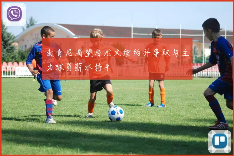 麦肯尼渴望与尤文续约并争取与主力球员薪水持平