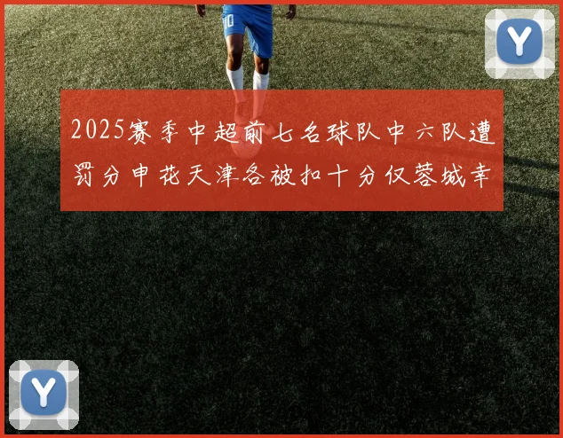 2025赛季中超前七名球队中六队遭罚分申花天津各被扣十分仅蓉城幸免