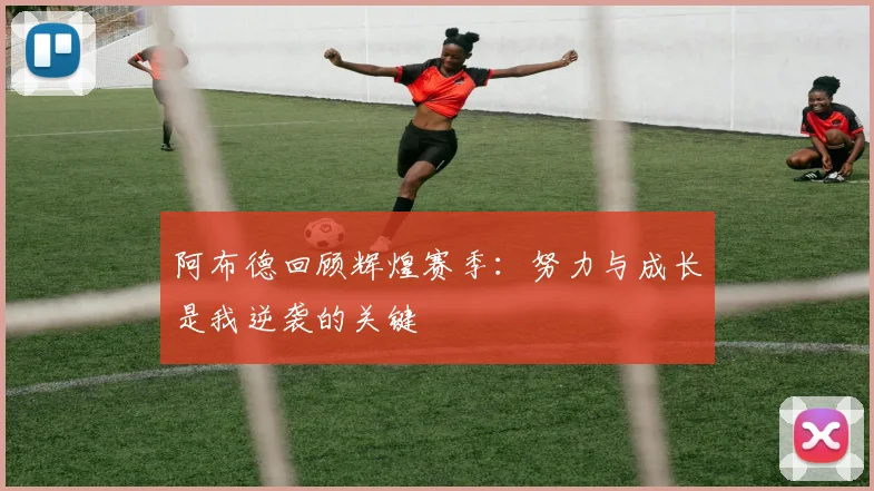 阿布德回顾辉煌赛季：努力与成长是我逆袭的关键