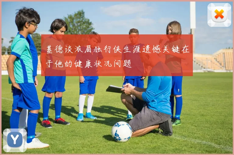 基德谈浓眉独行侠生涯遗憾关键在于他的健康状况问题