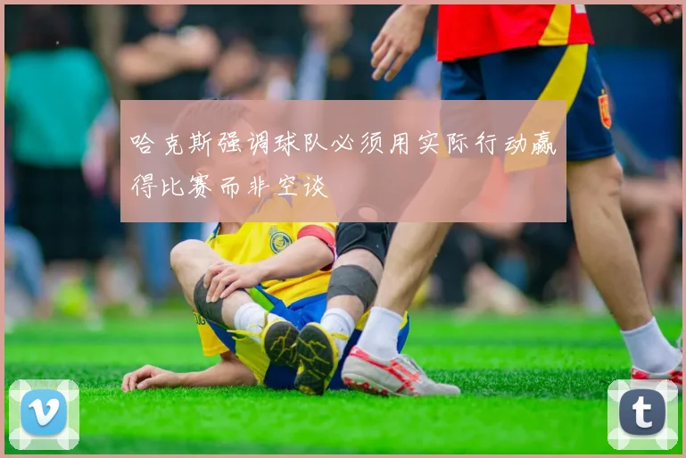 哈克斯强调球队必须用实际行动赢得比赛而非空谈